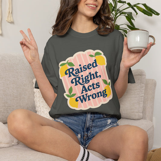 Raised Right, Acts Wrong Comfort Colors® Tee